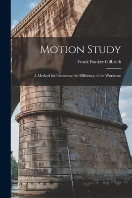Motion Study: A Method for Increasing the Efficiency of the Workman - Frank Bunker Gilbreth