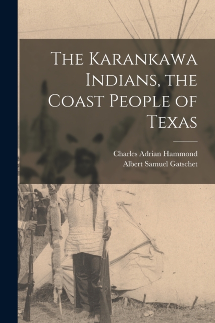 The Karankawa Indians, the Coast People of Texas - Albert Samuel Gatschet