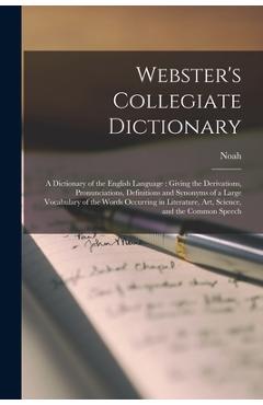 Webster's Collegiate Dictionary: A Dictionary of the English Language: Giving the Derivations, Pronunciations, Definitions and Synonyms of a Large Voc - Noah 1758-1843 Webster