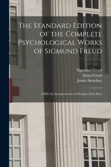 The Standard Edition of the Complete Psychological Works of Sigmund Freud: (1900) the Interpretation of Dreams (First Part) - James Strachey