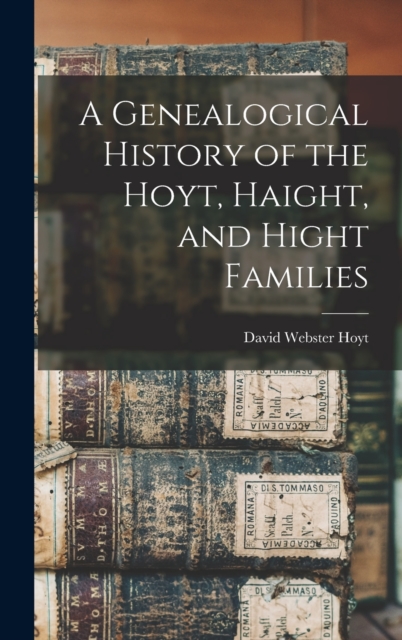 A Genealogical History of the Hoyt, Haight, and Hight Families - David Webster Hoyt