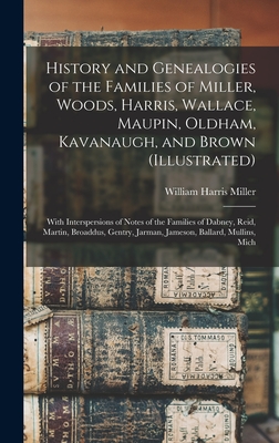 History and Genealogies of the Families of Miller, Woods, Harris, Wallace, Maupin, Oldham, Kavanaugh, and Brown (illustrated): With Interspersions of - William Harris Miller
