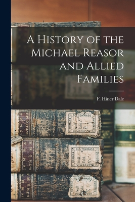 A History of the Michael Reasor and Allied Families - F. Hiner 1881-1969 Dale