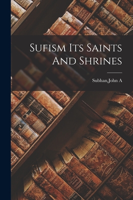 Sufism Its Saints And Shrines - John A. Subhan