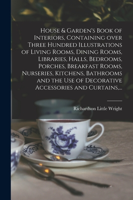 House & Garden's Book of Interiors, Containing Over Three Hundred Illustrations of Living Rooms, Dining Rooms, Libraries, Halls, Bedrooms, Porches, Br - Richardson Little 1887-1961 Wright