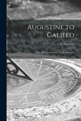Augustine to Galileo: the History of Science, A. D. 400-1650 - A. C. (alistair Cameron) 19 Crombie