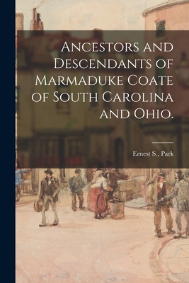 Ancestors and Descendants of Marmaduke Coate of South Carolina and Ohio. - Ernest S. Park