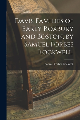 Davis Families of Early Roxbury and Boston, by Samuel Forbes Rockwell. - Samuel Forbes 1878- Rockwell