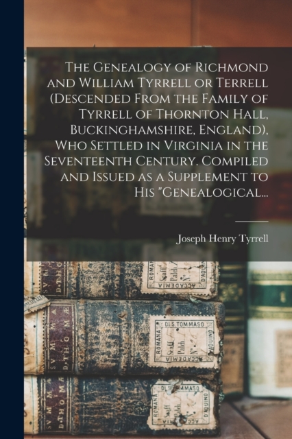The Genealogy of Richmond and William Tyrrell or Terrell (descended From the Family of Tyrrell of Thornton Hall, Buckinghamshire, England), Who Settle - Joseph Henry 1863- Tyrrell