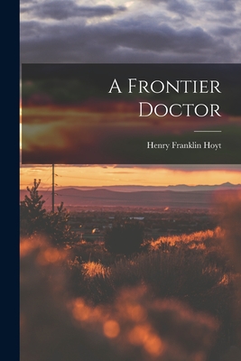 A Frontier Doctor - Henry Franklin 1854- Hoyt