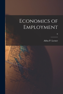 Economics of Employment; 0 - Abba P. (abba Ptachya) 1903- Lerner