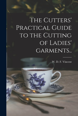 The Cutters' Practical Guide to the Cutting of Ladies' Garments.. - W. D. F. (william D. F. ). 18 Vincent