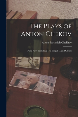 The Plays of Anton Chekov; Nine Plays Including The Seagull ... and Others - Anton Pavlovich 1860-1904 Chekhov