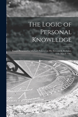 Coperta cărții 'The Logic of Personal Knowledge: Essays Presented to Michael Polanyi on His Seventieth Birthday, 11th March 1961 -'
