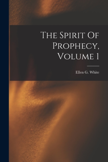 The Spirit Of Prophecy, Volume 1 - Ellen G White