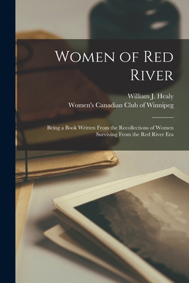 Women of Red River: Being a Book Written From the Recollections of Women Surviving From the Red River Era - William J. 1867-1950 Healy