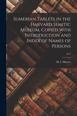 Sumerian Tablets in the Harvard Semitic Museum, Copied With Introduction and Index of Names of Persons; pt.2 - M. I. (mary Inda) 1876-1952 Hussey
