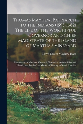 Thomas Mayhew, Patriarch to the Indians (1593-1682) The Life of the Worshipful Governor and Chief Magistrate of the Island of Martha's Vineyard; Propr - Lloyd Custer Mayhew 1893- Hare