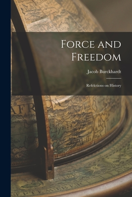 Force and Freedom: Refelctions on History - Jacob 1818-1897 Burckhardt