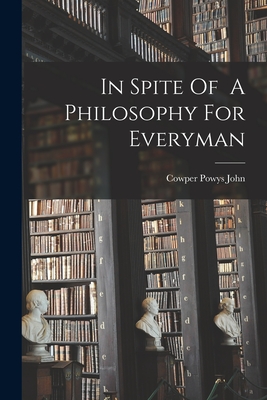 Coperta cărții 'In Spite Of A Philosophy For Everyman - Cowper Powys John'