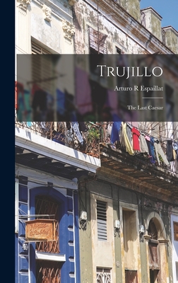 Coperta cărții 'Trujillo: the Last Caesar - Arturo R. Espaillat'