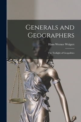 Generals and Geographers: the Twilight of Geopolitics - Hans Werner 1902- Weigert