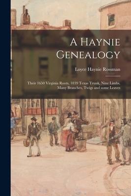 A Haynie Genealogy: Their 1650 Virginia Roots, 1839 Texas Trunk, Nine Limbs, Many Branches, Twigs and Some Leaves - Loyce Haynie 1908- Rossman