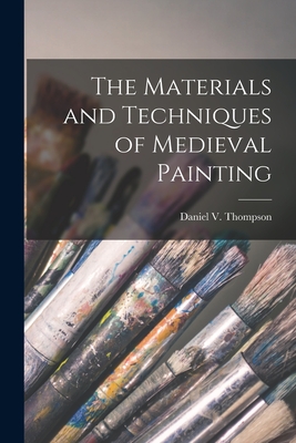 The Materials and Techniques of Medieval Painting - Daniel V. (daniel Varney) Thompson