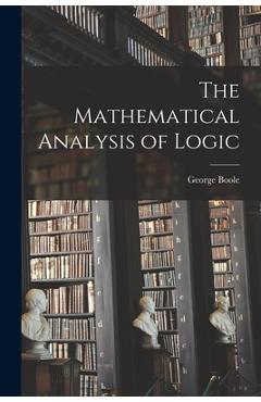 Poza produsului The Mathematical Analysis of Logic - George 1815-1864 Boole
