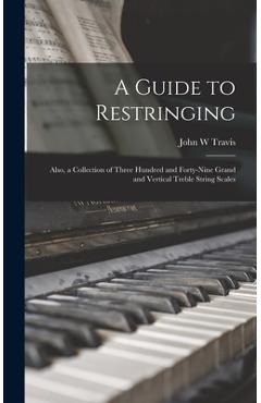 Coperta cărții 'A Guide to Restringing; Also, a Collection of Three Hundred and Forty-nine Grand and Vertical Treble String Scales -'