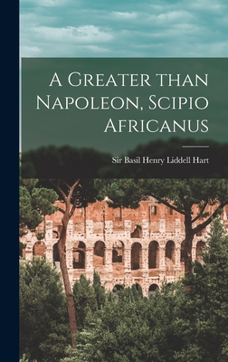 A Greater Than Napoleon, Scipio Africanus - Basil Henry Liddell Hart