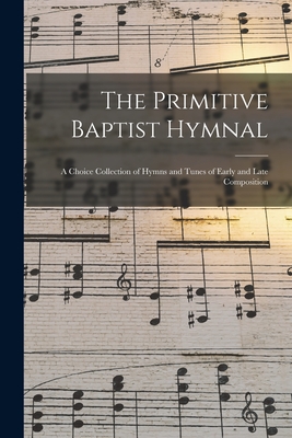 The Primitive Baptist Hymnal: a Choice Collection of Hymns and Tunes of Early and Late Composition - Anonymous