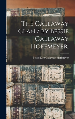 The Callaway Clan / by Bessie Callaway Hoffmeyer. - Bessie Dee Callaway 1908- Hoffmeyer
