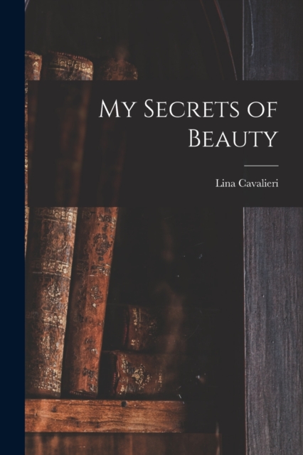 My Secrets of Beauty - Lina 1874-1944 Cavalieri