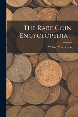 The Rare Coin Encyclopedia .. - William Von Bergen