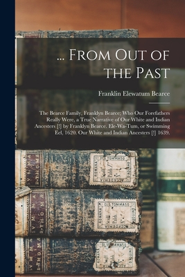 ... From out of the Past; the Bearce Family, Franklyn Bearce; Who Our Forefathers Really Were, a True Narrative of Our White and Indian Ancesters [!] - Franklin Elewatum 1878- Bearce