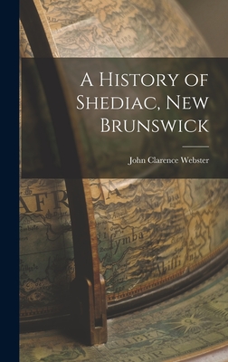 Coperta cărții 'A History of Shediac, New Brunswick - John Clarence 1863-1950 Webster'