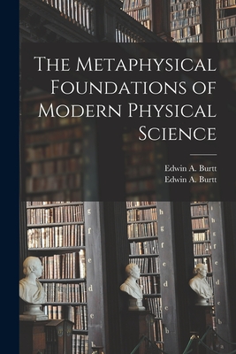 The Metaphysical Foundations of Modern Physical Science - Edwin A. (edwin Arthur) 1892- Burtt