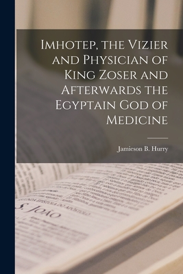 Imhotep, the Vizier and Physician of King Zoser and Afterwards the Egyptain God of Medicine - Jamieson B. (jamieson Boyd) 1. Hurry