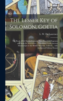 The Lesser Key of Solomon, Goetia: the Book of Evil Spirits Contains Two Hundred Diagrams and Seals for Invocation ... Translated From Ancient Manuscr - L. W. (lauron William) De Laurence