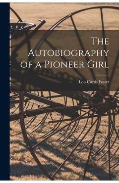 Poza produsului The Autobiography of a Pioneer Girl - Lou Curtis Foster