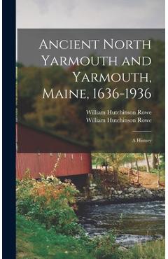 Coperta cărții 'Ancient North Yarmouth and Yarmouth, Maine, 1636-1936: a History - William Hutchinson Rowe'