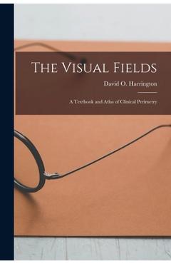 Coperta cărții 'The Visual Fields; a Textbook and Atlas of Clinical Perimetry - David O. 1904- Harrington'
