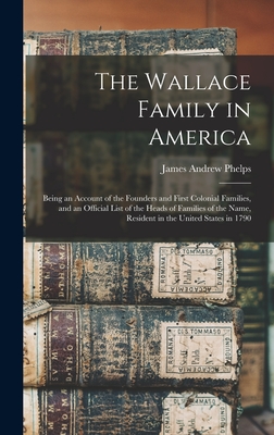 The Wallace Family in America: Being an Account of the Founders and First Colonial Families, and an Official List of the Heads of Families of the Nam - James Andrew B. 1835 Phelps