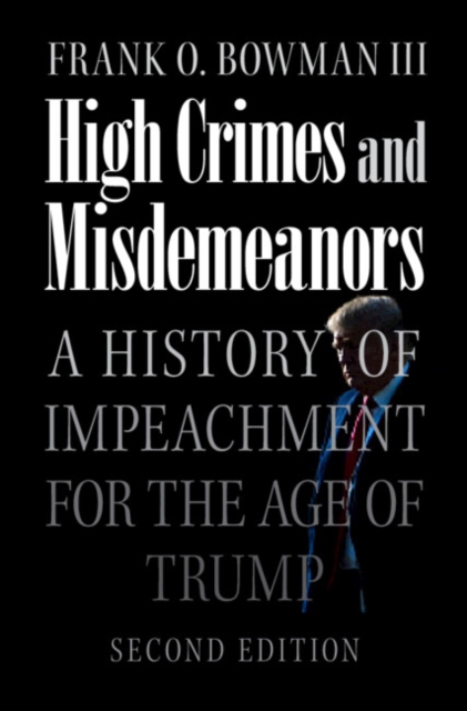 High Crimes and Misdemeanors: A History of Impeachment for the Age of Trump - Frank O. Bowman Iii