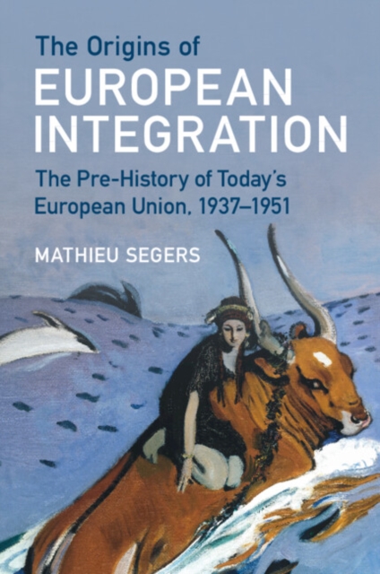 The Origins of European Integration: The Pre-History of Today's European Union, 1937-1951 - Mathieu Segers