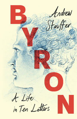Byron: A Life in Ten Letters - Andrew Stauffer