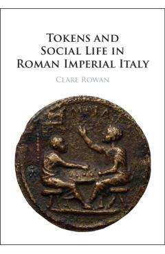 Coperta cărții 'Tokens and Social Life in Roman Imperial Italy - Clare Rowan'