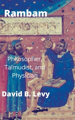 Rambam: Philosopher, Talmudist, and Physician - David B. Levy