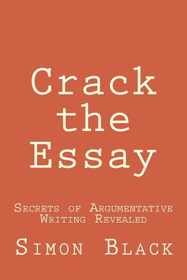 Crack the Essay: Secrets of Argumentative Writing Revealed - Simon Black